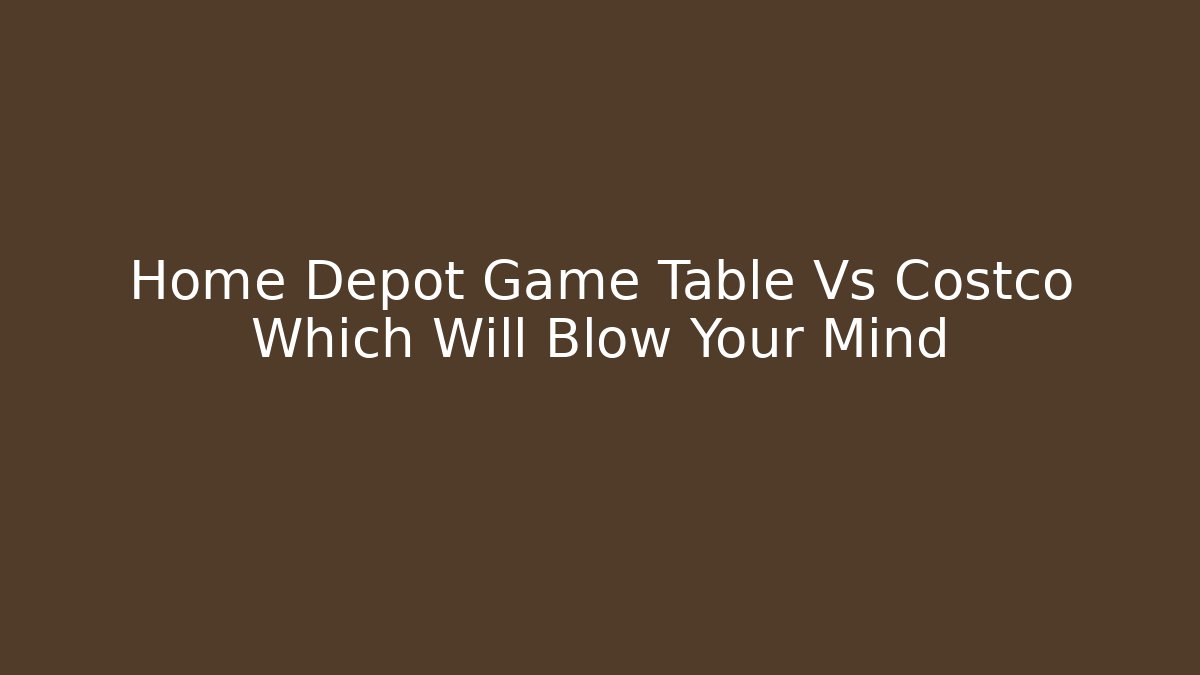 Home Depot Game Table Vs Costco Which Will Blow Your Mind - Método de Aprovação