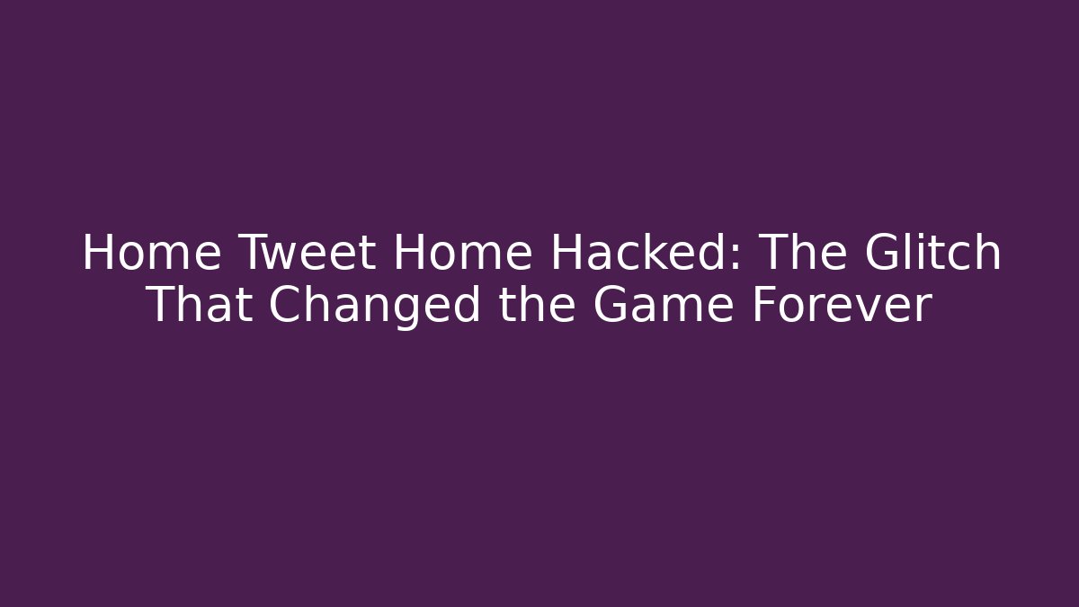 Home Tweet Home Hacked: The Glitch That Changed the Game Forever