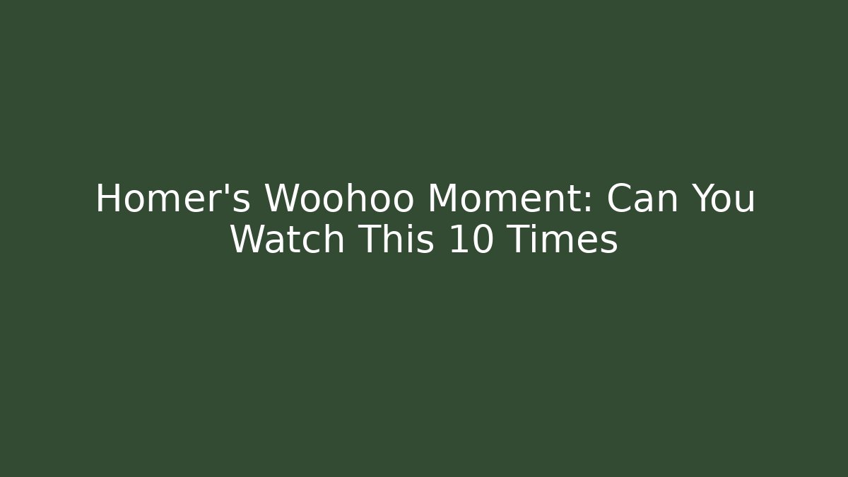 Homer's Woohoo Moment: Can You Watch This 10 Times