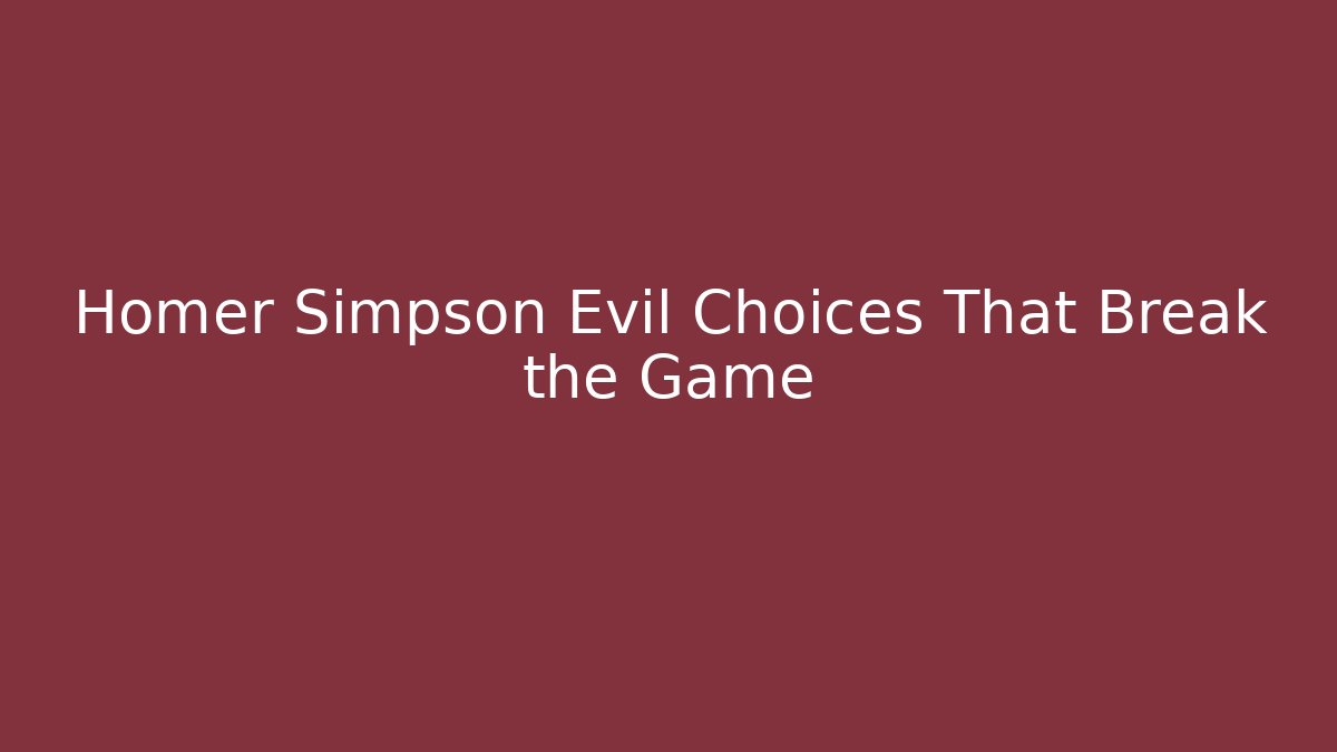 Homer Simpson Evil Choices That Break the Game