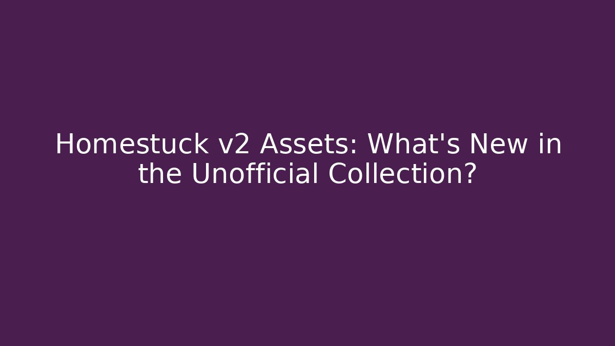 Homestuck v2 Assets: What's New in the Unofficial Collection?