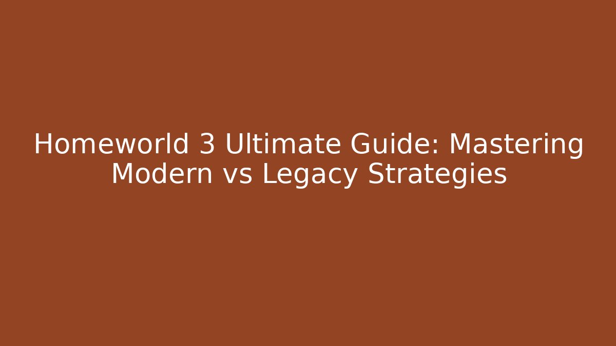 Homeworld 3 Ultimate Guide: Mastering Modern vs Legacy Strategies