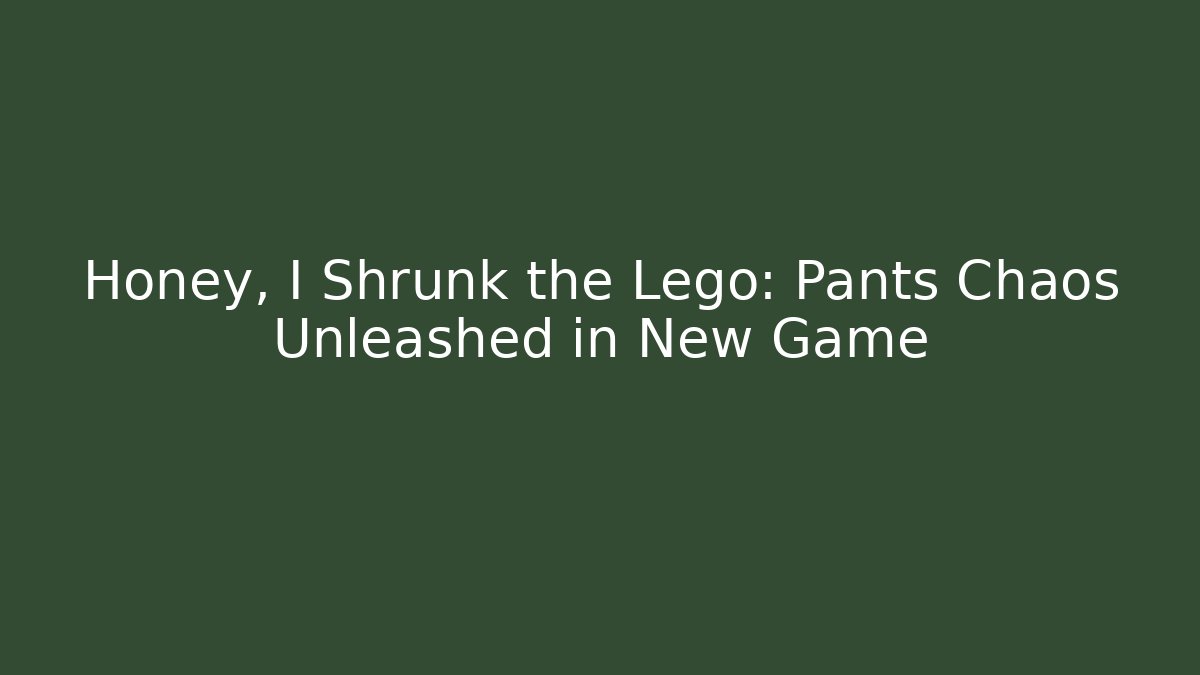 Honey, I Shrunk the Lego: Pants Chaos Unleashed in New Game