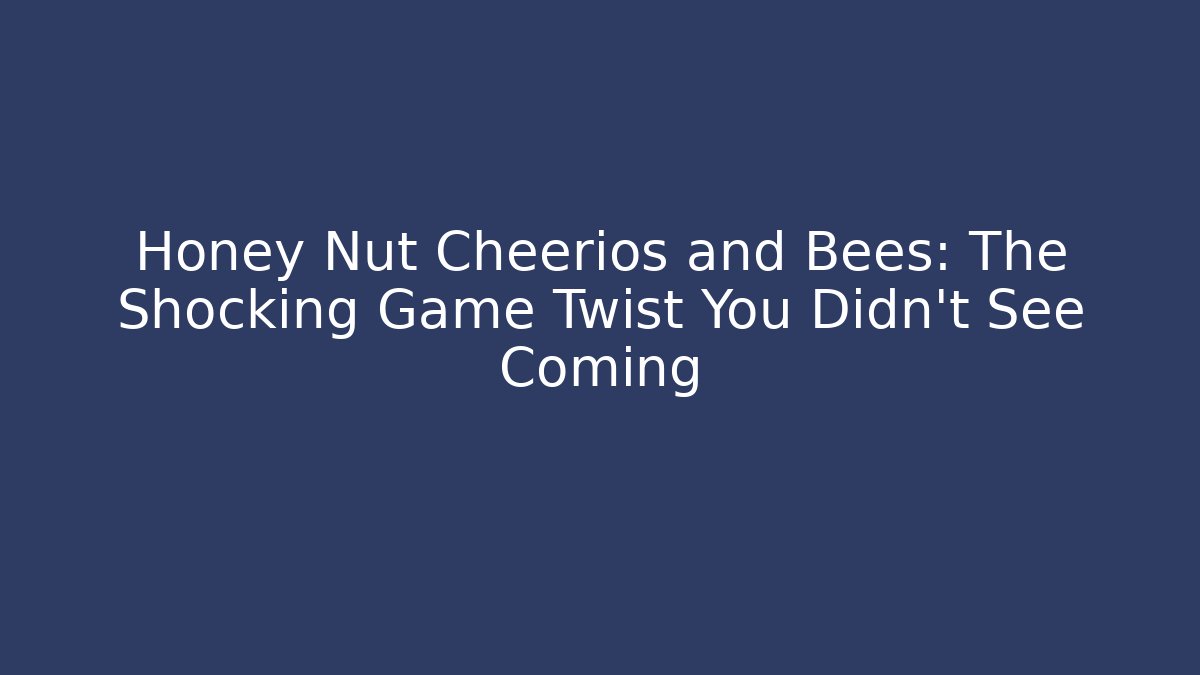 Honey Nut Cheerios and Bees: The Shocking Game Twist You Didn’t See Coming