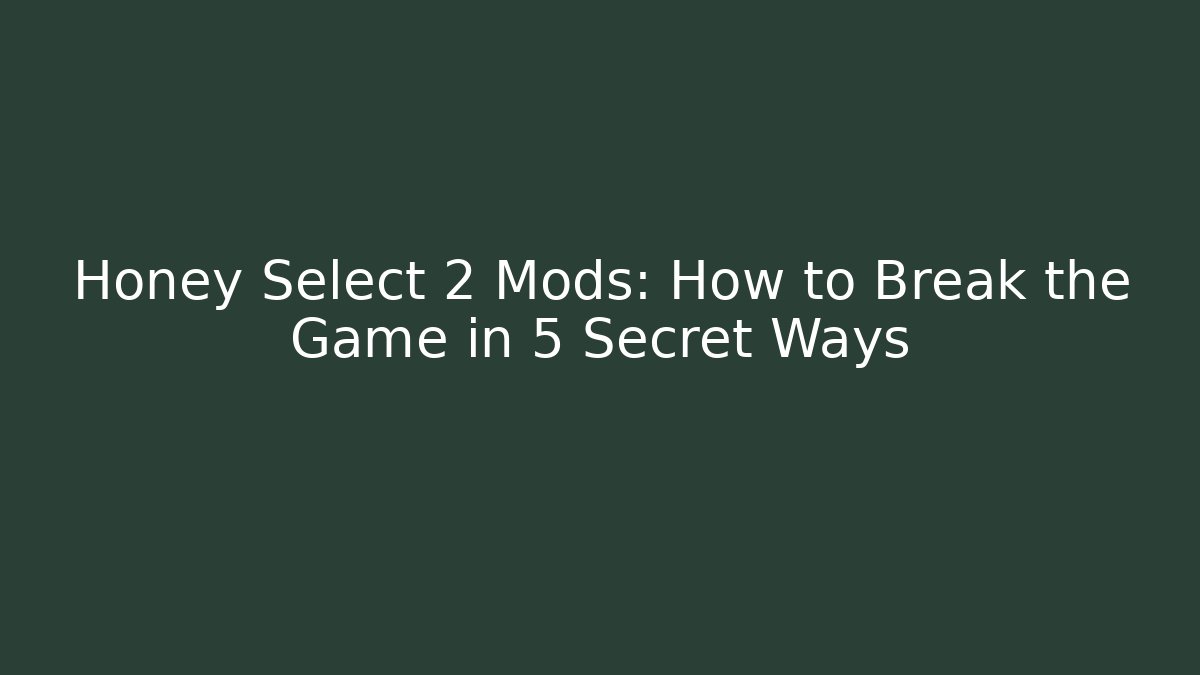 Honey Select 2 Mods: How to Break the Game in 5 Secret Ways