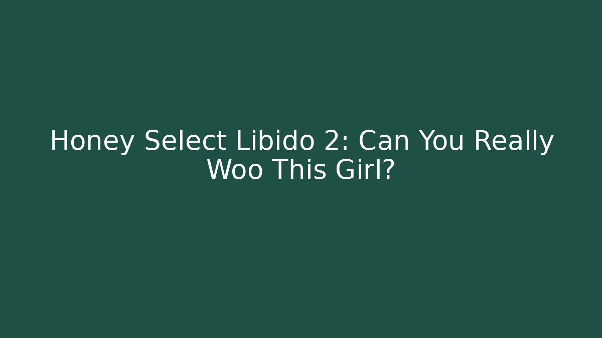 Honey Select Libido 2: Can You Really Woo This Girl?