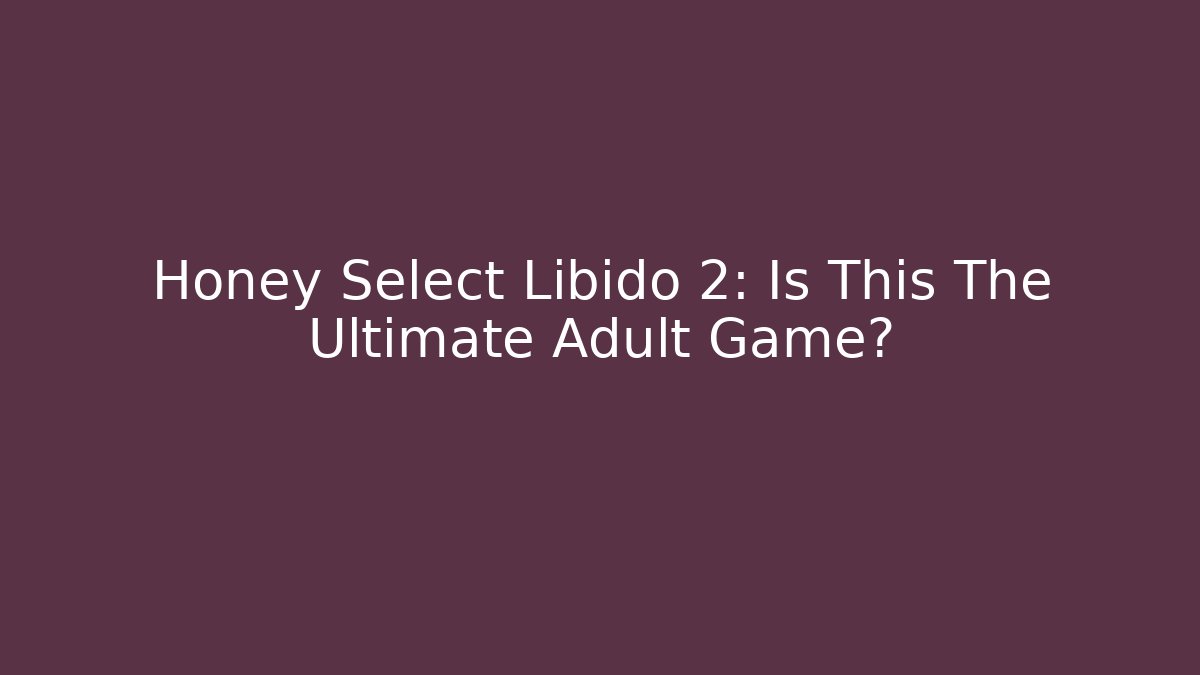 Honey Select Libido 2: Is This The Ultimate Adult Game? - Método de Aprovação