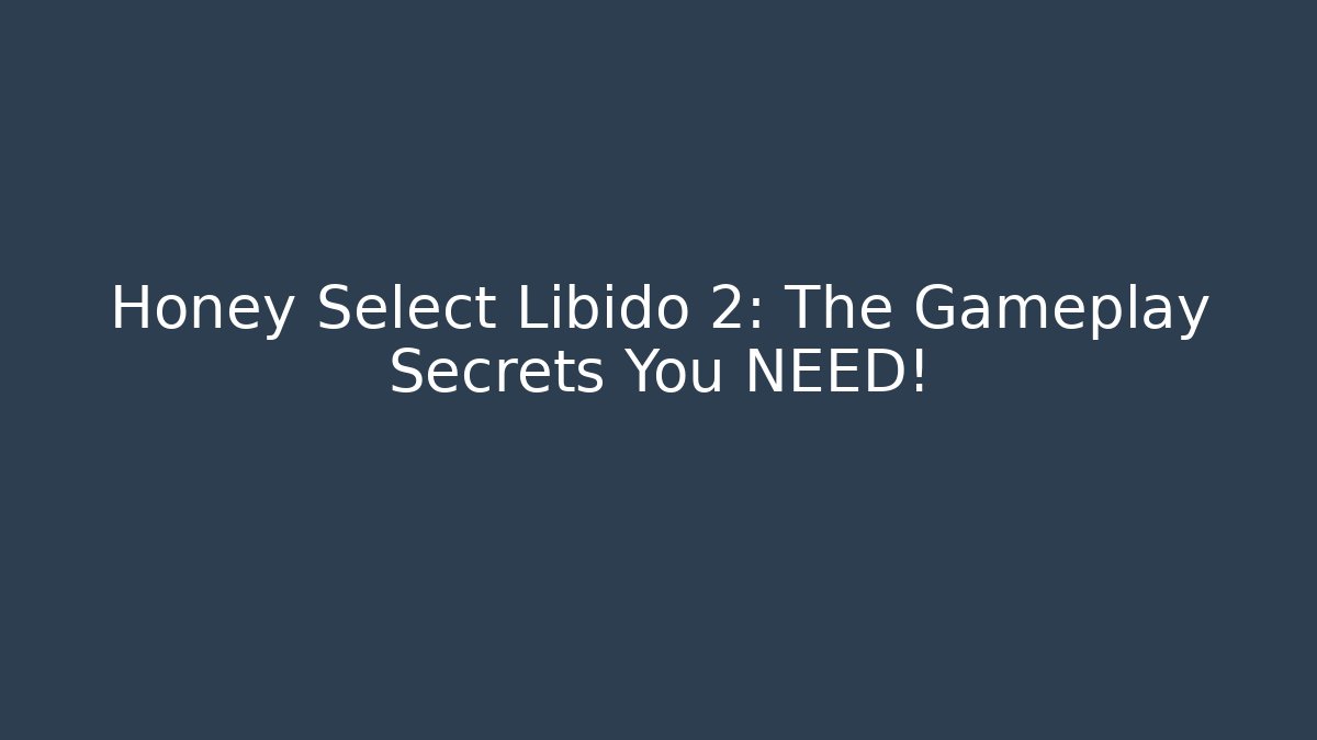 Honey Select Libido 2: The Gameplay Secrets You NEED!