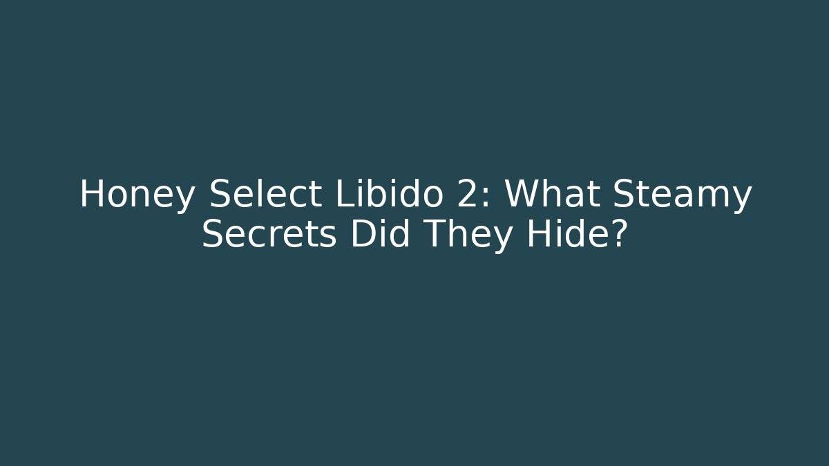 Honey Select Libido 2: What Steamy Secrets Did They Hide?