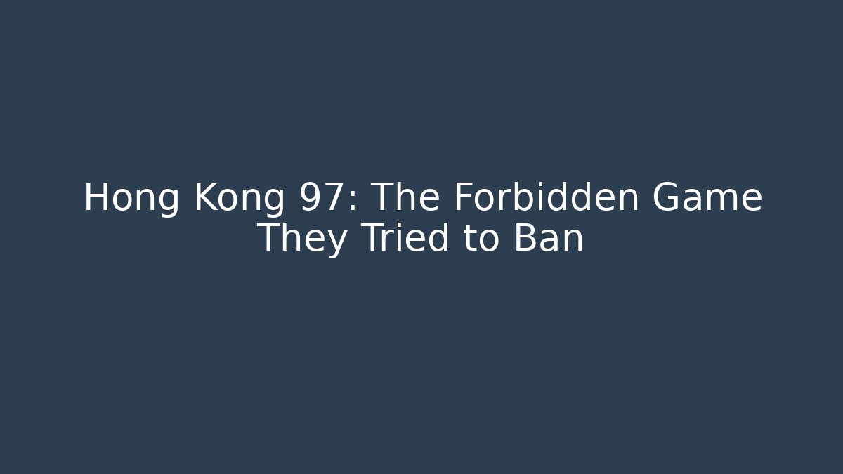 Hong Kong 97: The Forbidden Game They Tried to Ban