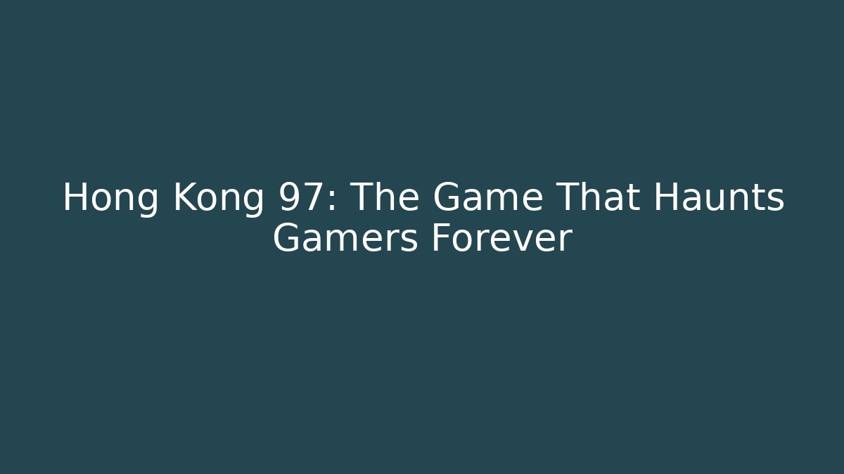 Hong Kong 97: The Game That Haunts Gamers Forever