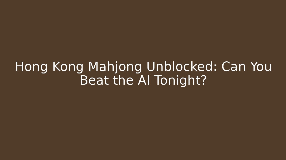 Hong Kong Mahjong Unblocked: Can You Beat the AI Tonight?