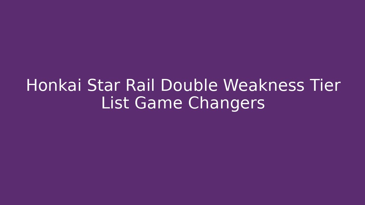 Honkai Star Rail Double Weakness Tier List Game Changers - Método de Aprovação