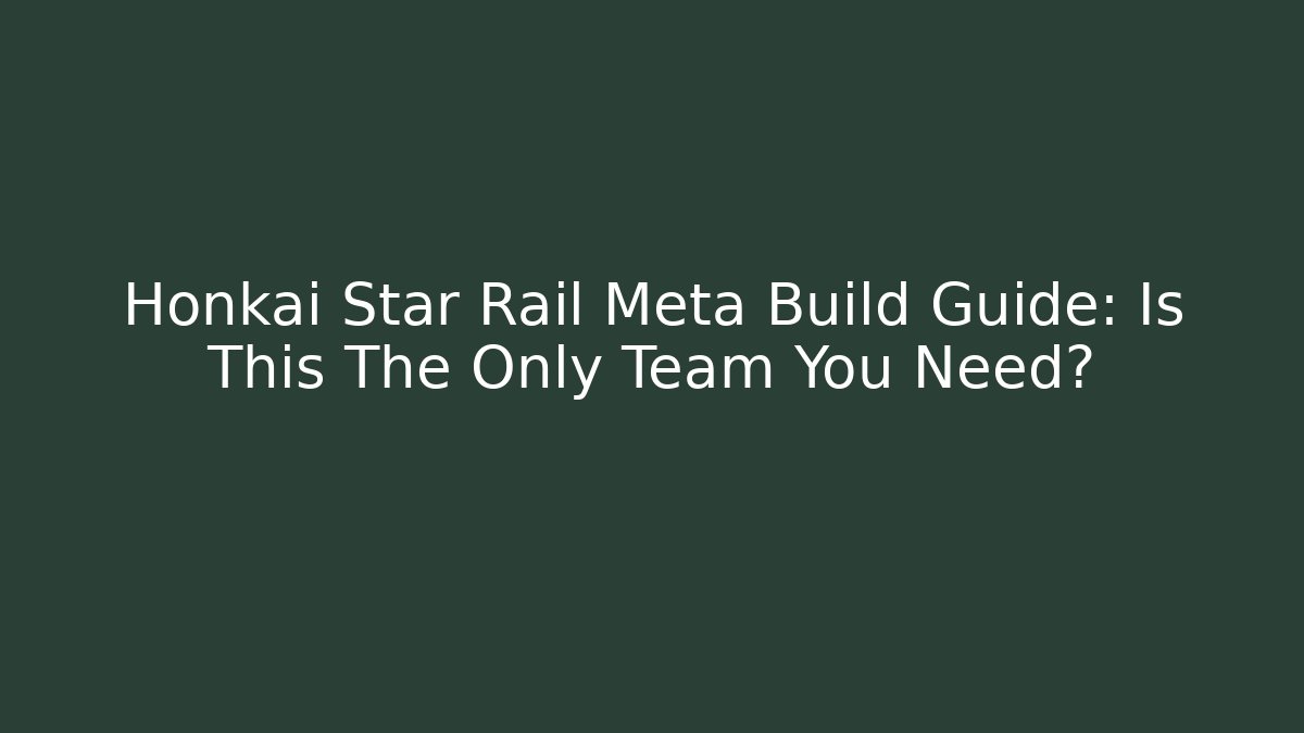 Honkai Star Rail Meta Build Guide: Is This The Only Team You Need?