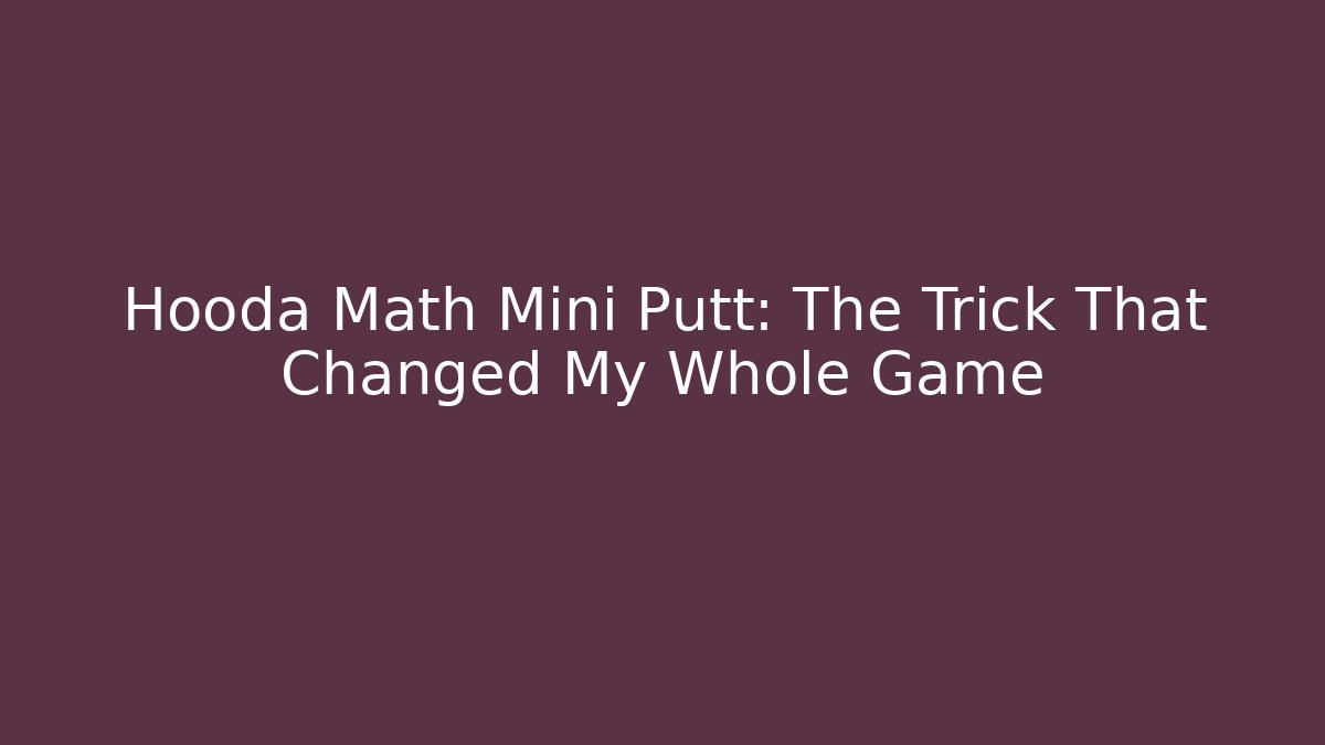 Hooda Math Mini Putt: The Trick That Changed My Whole Game