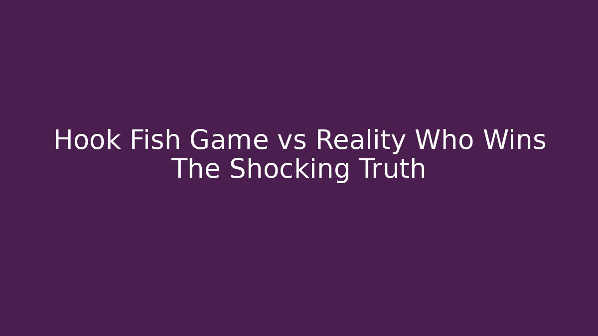 Hook Fish Game vs Reality Who Wins The Shocking Truth