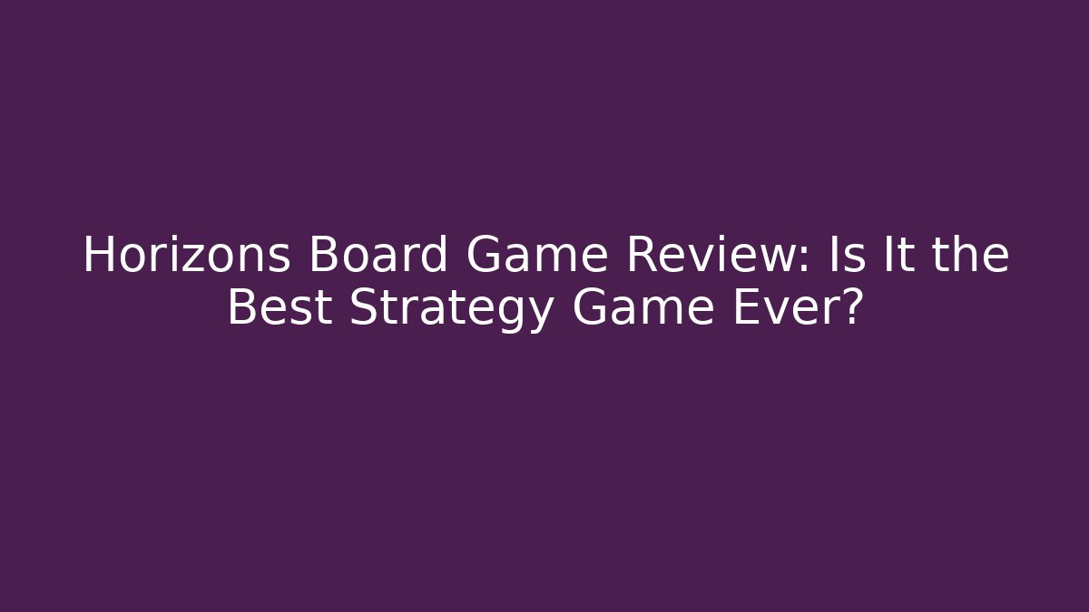 Horizons Board Game Review: Is It the Best Strategy Game Ever?