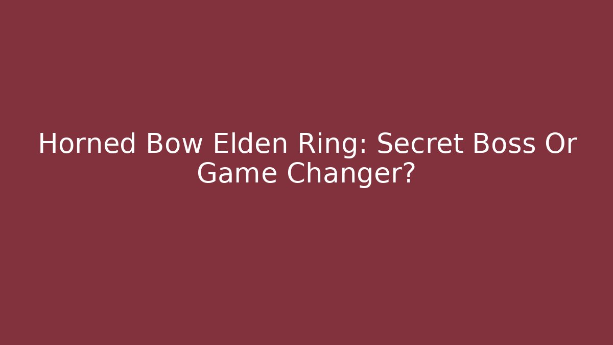 Horned Bow Elden Ring: Secret Boss Or Game Changer?