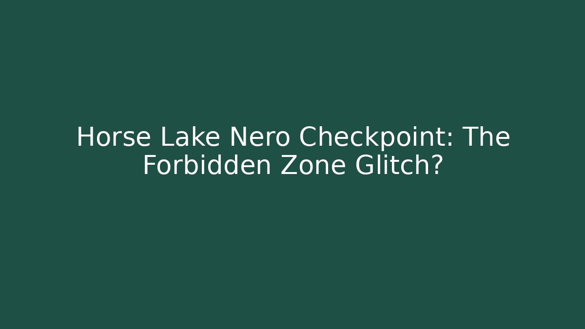 Horse Lake Nero Checkpoint: The Forbidden Zone Glitch?