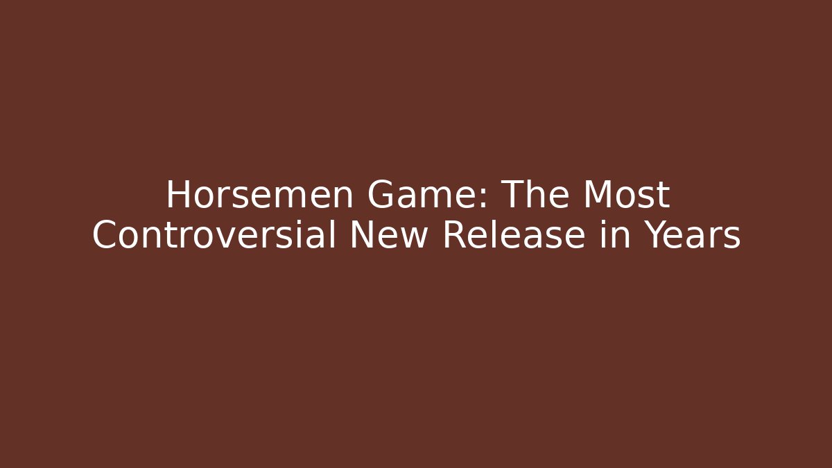 Horsemen Game: The Most Controversial New Release in Years