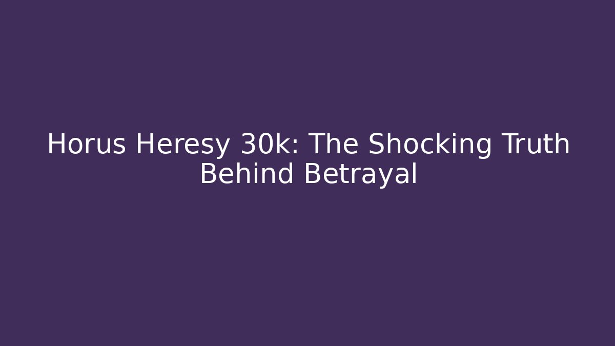 Horus Heresy 30k: The Shocking Truth Behind Betrayal