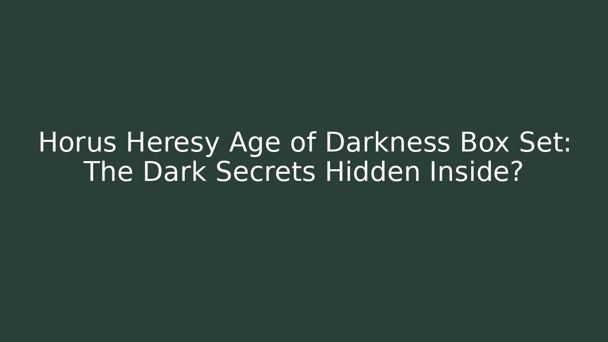 Horus Heresy Age of Darkness Box Set: The Dark Secrets Hidden Inside?