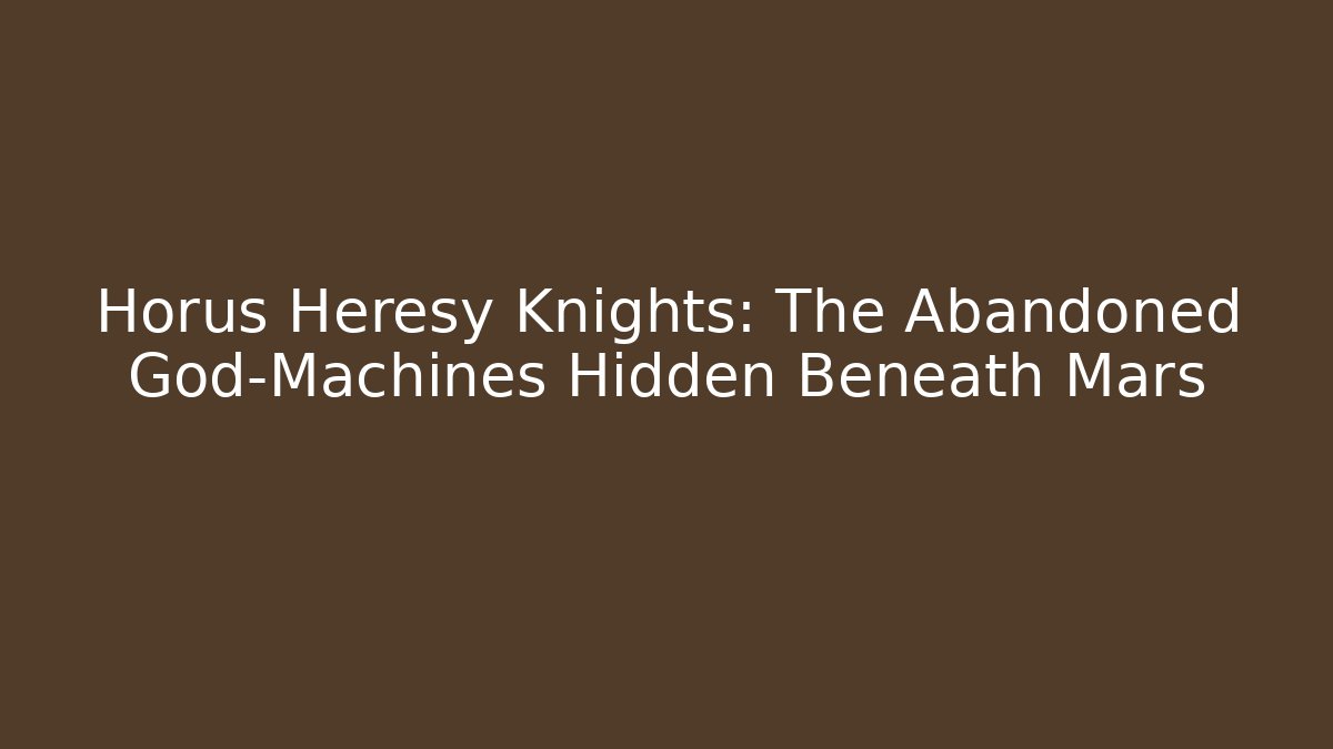 Horus Heresy Knights: The Abandoned God-Machines Hidden Beneath Mars