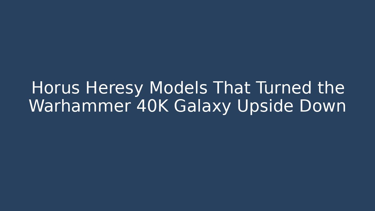 Horus Heresy Models That Turned the Warhammer 40K Galaxy Upside Down - Método de Aprovação