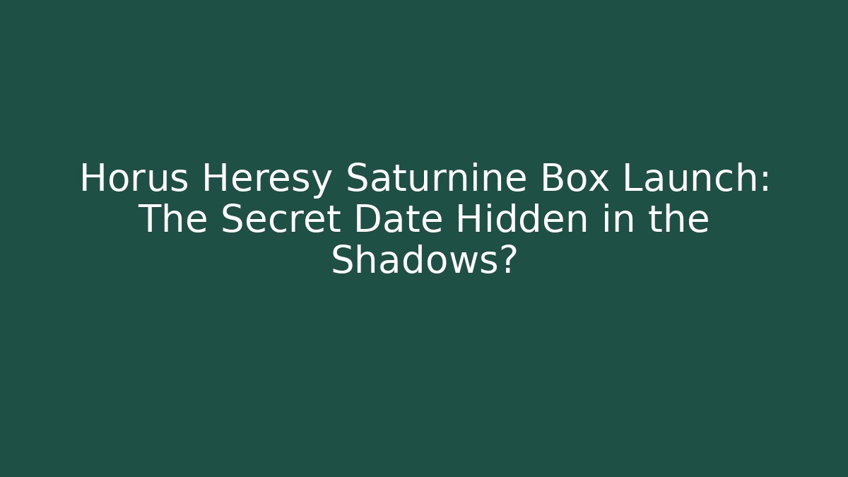 Horus Heresy Saturnine Box Launch: The Secret Date Hidden in the Shadows?