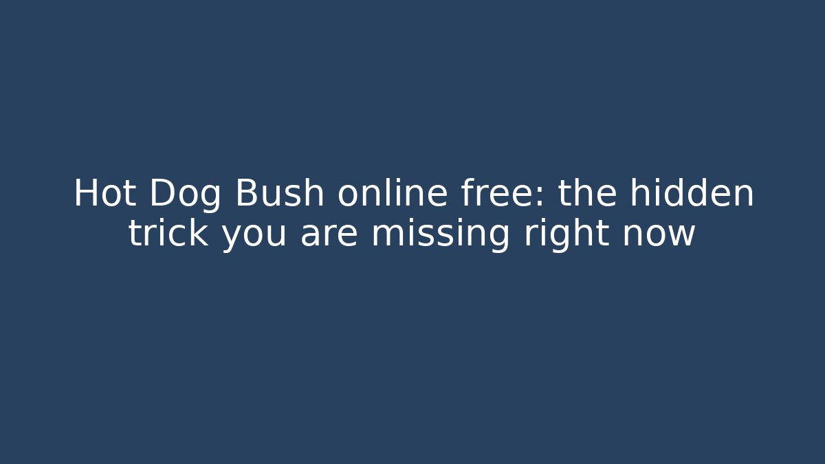 Hot Dog Bush online free: the hidden trick you are missing right now