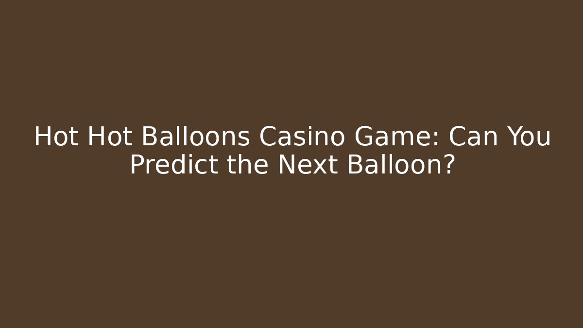 Hot Hot Balloons Casino Game: Can You Predict the Next Balloon?