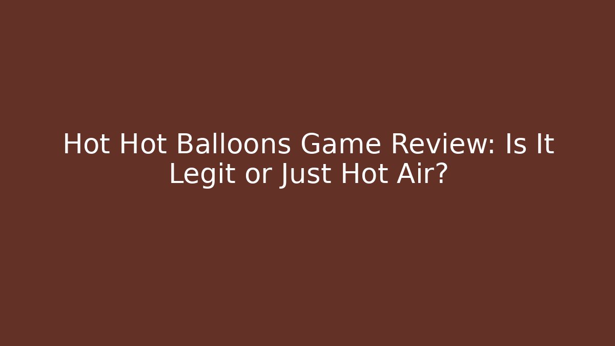 Hot Hot Balloons Game Review: Is It Legit or Just Hot Air?