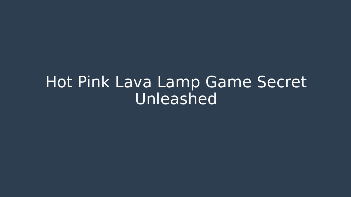 Hot Pink Lava Lamp Game Secret Unleashed
