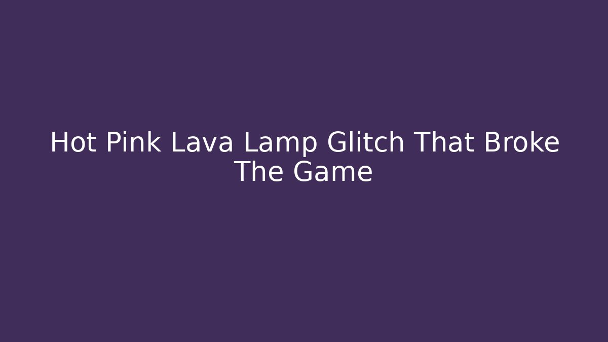 Hot Pink Lava Lamp Glitch That Broke The Game
