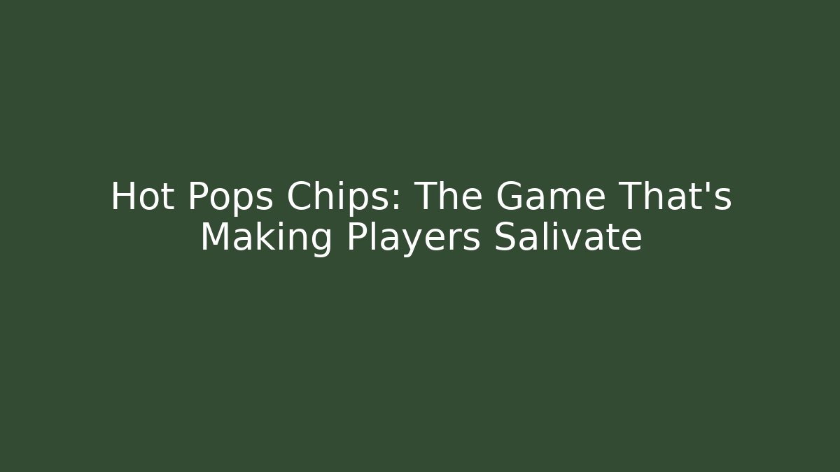 Hot Pops Chips: The Game That's Making Players Salivate