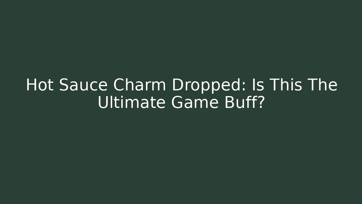 Hot Sauce Charm Dropped: Is This The Ultimate Game Buff?