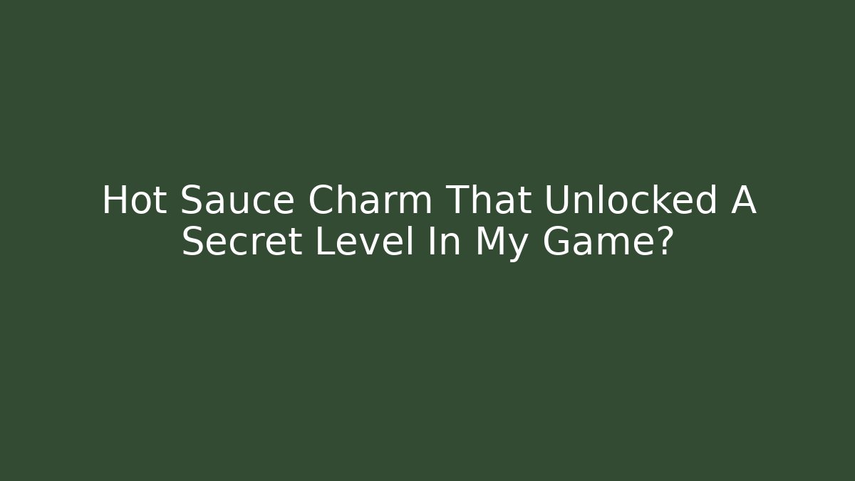 Hot Sauce Charm That Unlocked A Secret Level In My Game?