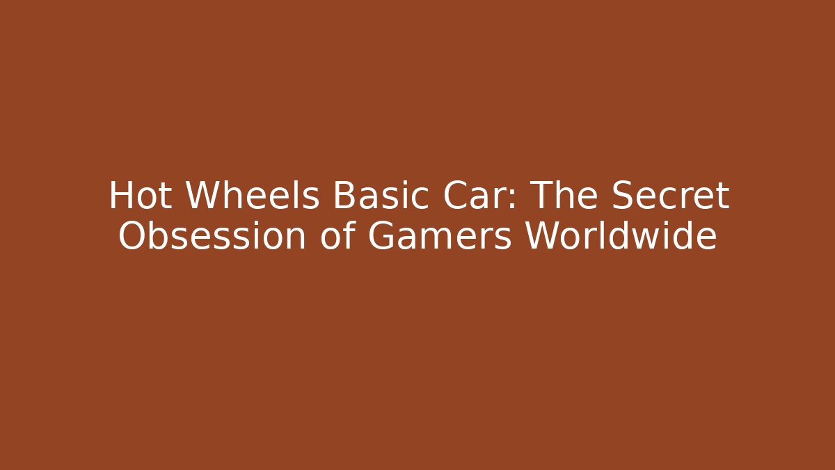 Hot Wheels Basic Car: The Secret Obsession of Gamers Worldwide
