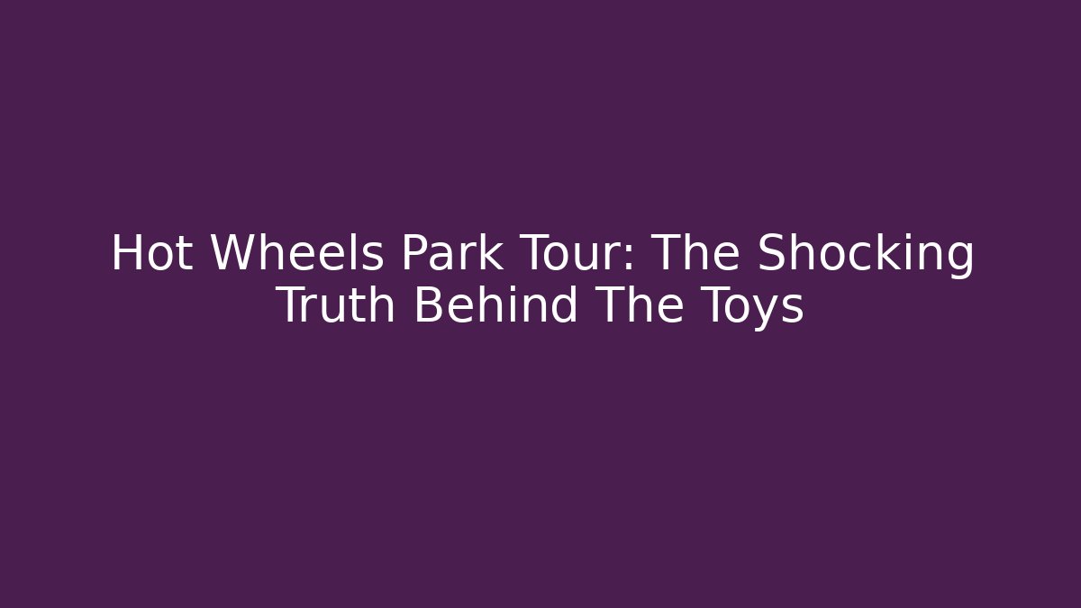 Hot Wheels Park Tour: The Shocking Truth Behind The Toys