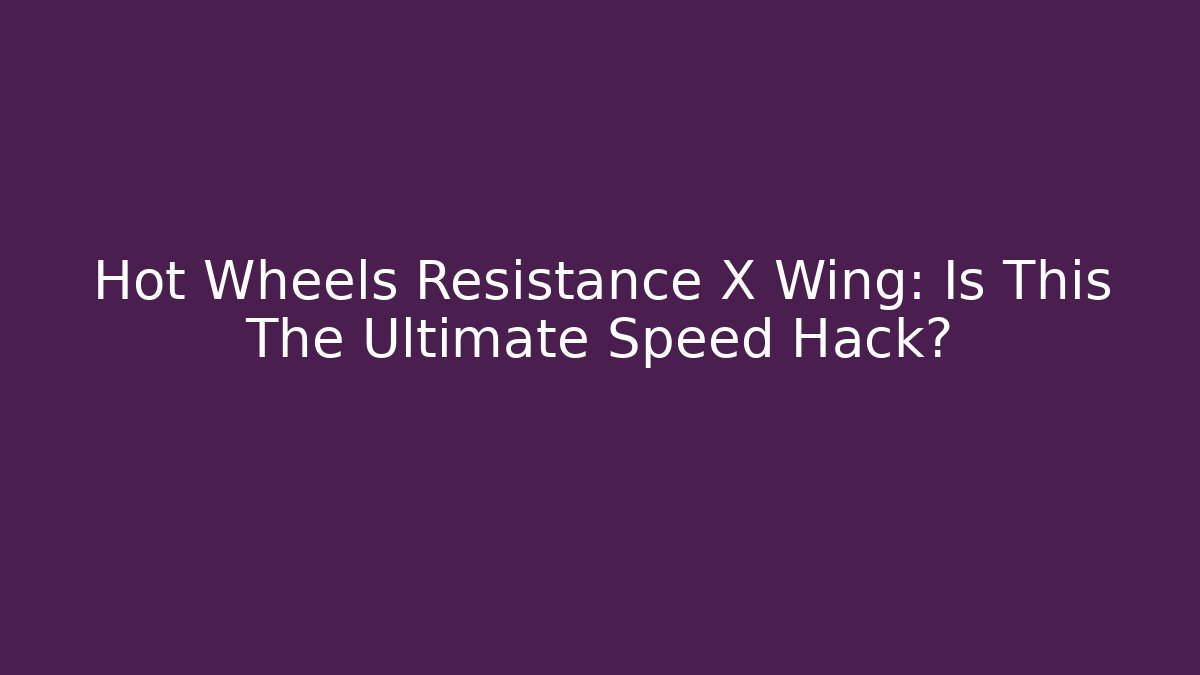 Hot Wheels Resistance X Wing: Is This The Ultimate Speed Hack?