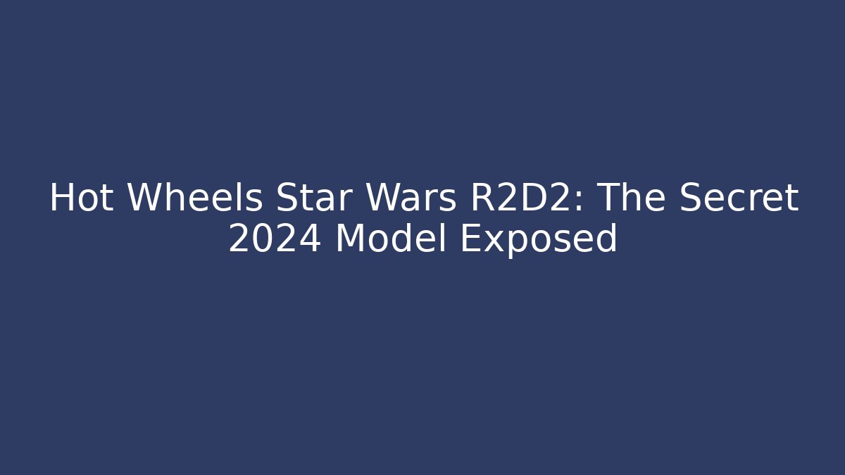 Hot Wheels Star Wars R2D2: The Secret 2024 Model Exposed