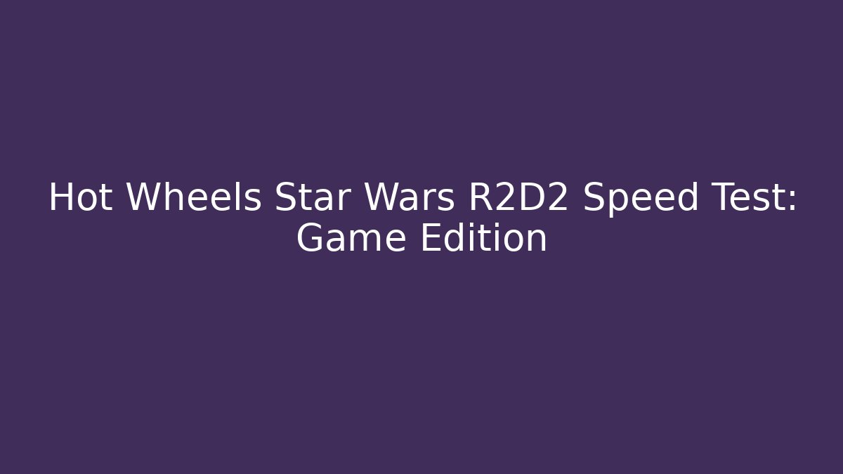 Hot Wheels Star Wars R2D2 Speed Test: Game Edition