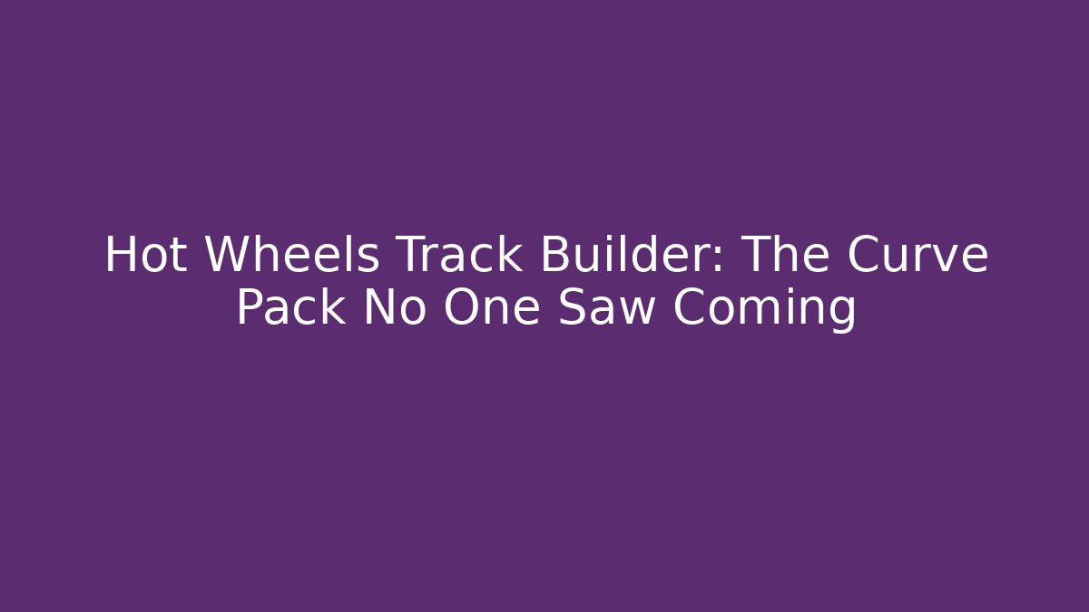 Hot Wheels Track Builder: The Curve Pack No One Saw Coming