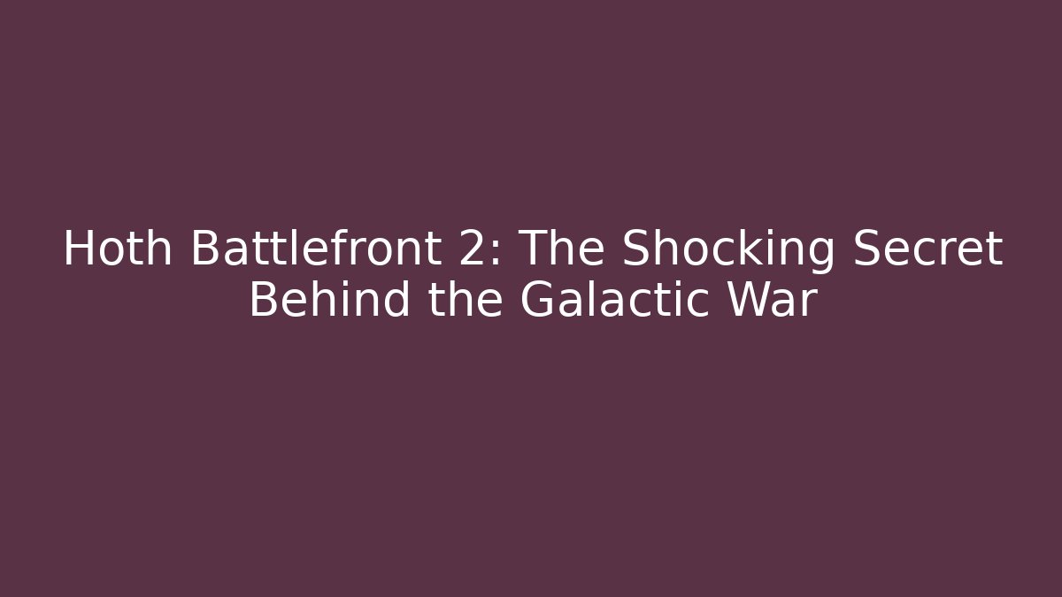 Hoth Battlefront 2: The Shocking Secret Behind the Galactic War