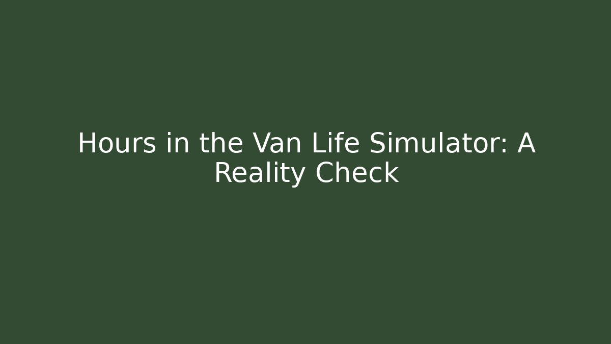 Hours in the Van Life Simulator: A Reality Check