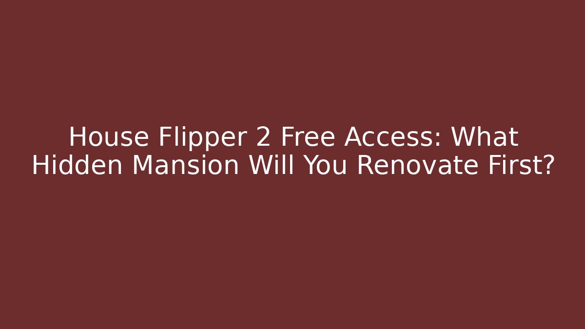House Flipper 2 Free Access: What Hidden Mansion Will You Renovate First?