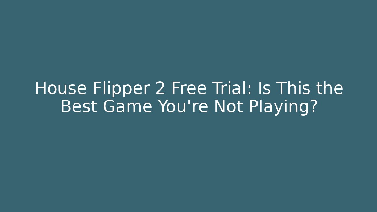 House Flipper 2 Free Trial: Is This the Best Game You're Not Playing?