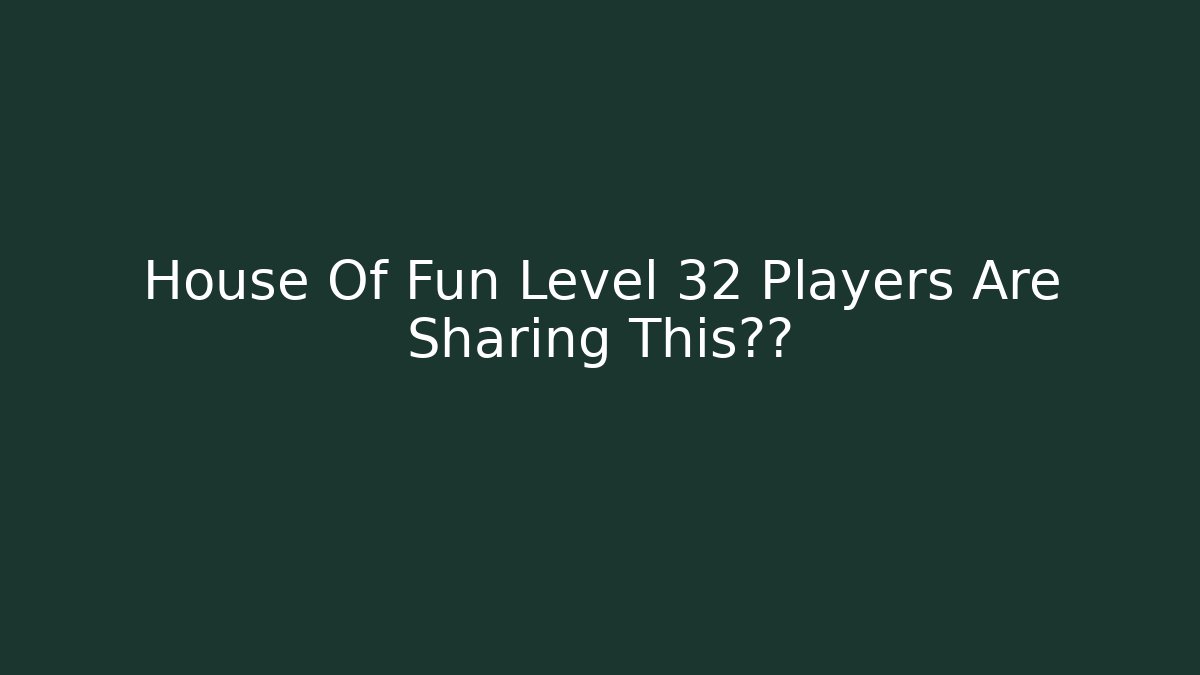 House Of Fun Level 32 Players Are Sharing This截图