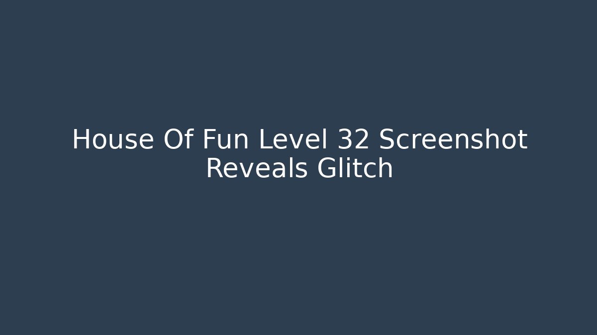 House Of Fun Level 32 Screenshot Reveals Glitch