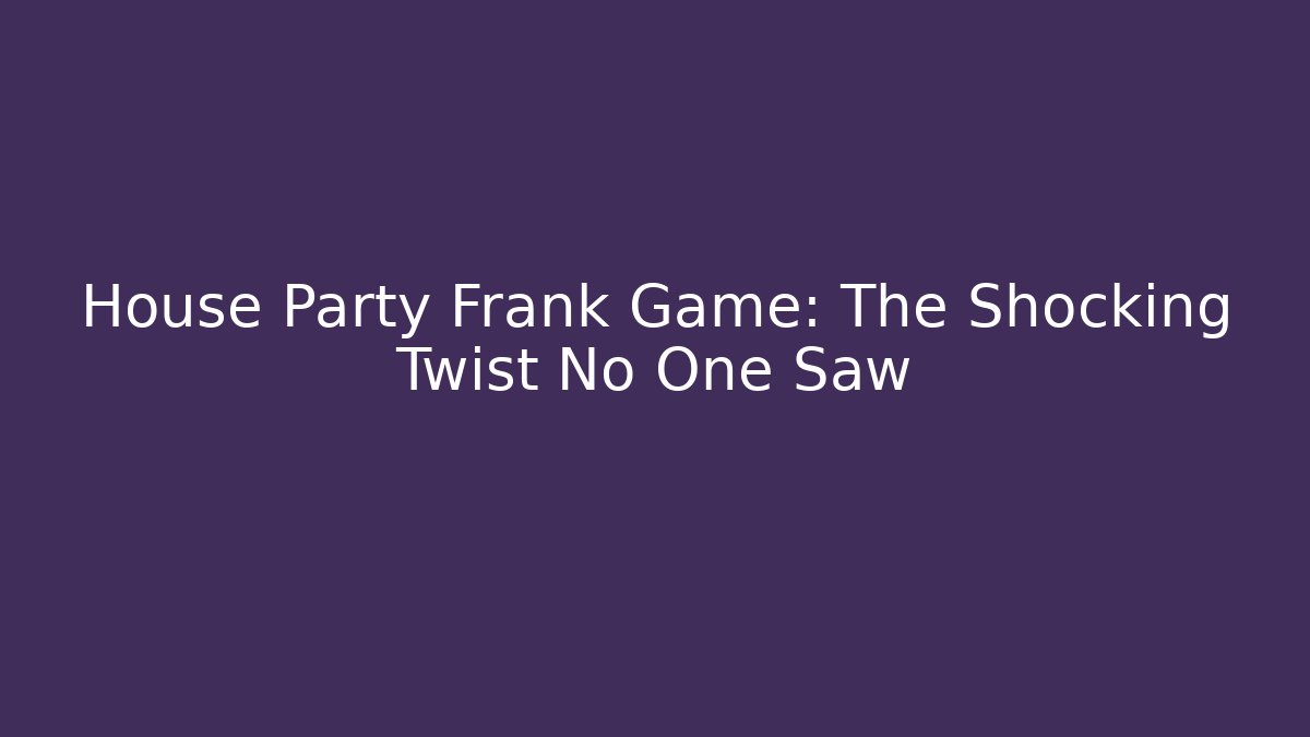 House Party Frank Game: The Shocking Twist No One Saw